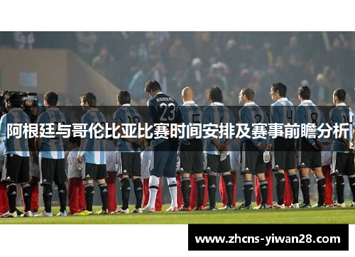 阿根廷与哥伦比亚比赛时间安排及赛事前瞻分析 阿根廷与哥伦比亚比赛时间安排及赛事前瞻分析