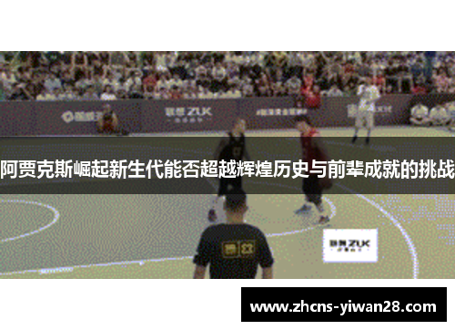 阿贾克斯崛起新生代能否超越辉煌历史与前辈成就的挑战 阿贾克斯崛起新生代能否超越辉煌历史与前辈成就的挑战