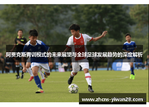 阿贾克斯青训模式的未来展望与全球足球发展趋势的深度解析 阿贾克斯青训模式的未来展望与全球足球发展趋势的深度解析