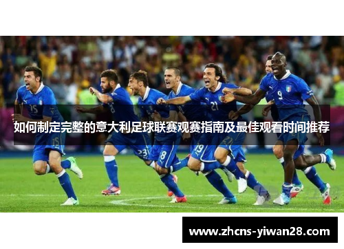 如何制定完整的意大利足球联赛观赛指南及最佳观看时间推荐
