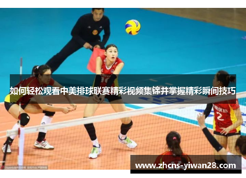 如何轻松观看中美排球联赛精彩视频集锦并掌握精彩瞬间技巧